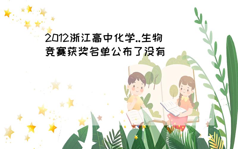2012浙江高中化学..生物竞赛获奖名单公布了没有